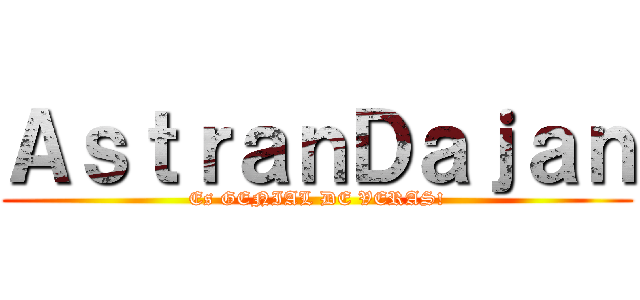 ＡｓｔｒａｎＤａｊａｎ (Es GENIAL DE VERAS!)