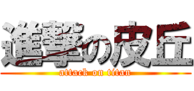 進撃の皮丘 (attack on titan)