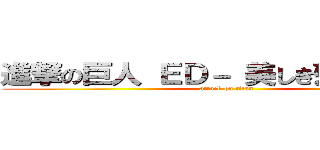 進撃の巨人 ＥＤ－ 美しき残酷な世界 (attack on titan)