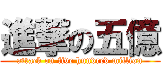 進撃の五億 (attack on five hundred million)