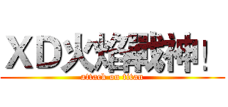 ＸＤ火焰戰神！ (attack on titan)