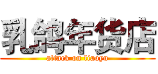 乳鸽年货店 (attack on liaoyu)