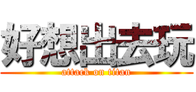 好想出去玩 (attack on titan)