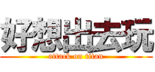 好想出去玩 (attack on titan)
