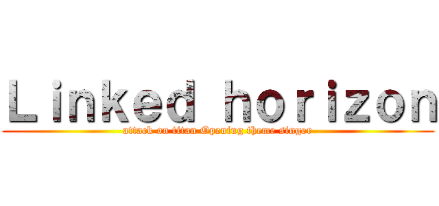 Ｌｉｎｋｅｄ ｈｏｒｉｚｏｎ (attack on titan Opening theme singer)