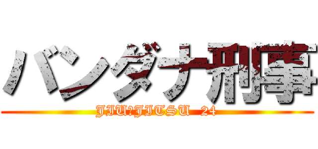 バンダナ刑事 (JIUーJITSU  24)