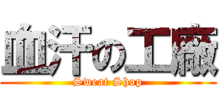血汗の工廠 (Sweat Shop)