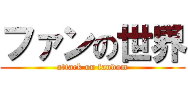 ファンの世界 (attack on fandom)