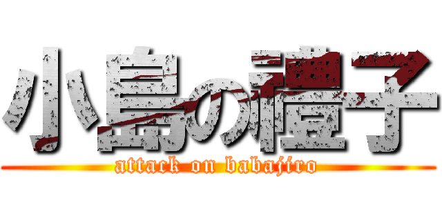 小島の禮子 (attack on babajiro)