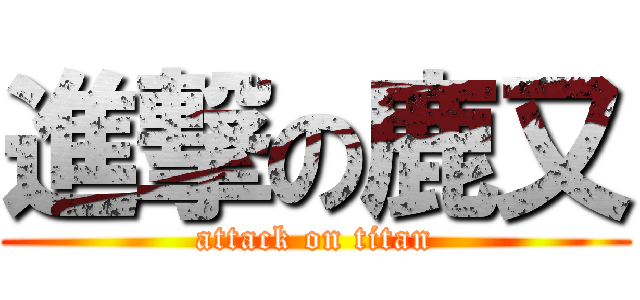 進撃の鹿又 (attack on titan)