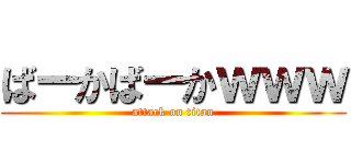 ばーかばーかｗｗｗ (attack on titan)