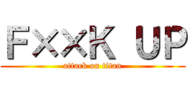 Ｆ××Ｋ ＵＰ (attack on titan)