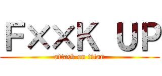 Ｆ××Ｋ ＵＰ (attack on titan)