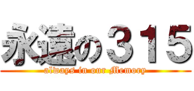 永遠の３１５ (always in our Memory)