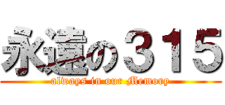 永遠の３１５ (always in our Memory)
