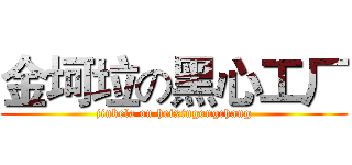 金坷垃の黑心工厂 (jinkela on heixingongchang)