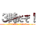 ３時だぞ！ (It's five o'clock)