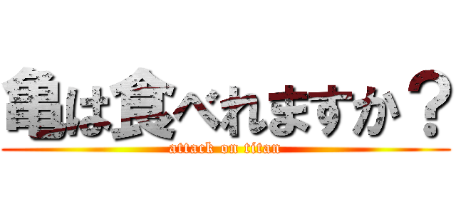 亀は食べれますか？ (attack on titan)