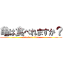 亀は食べれますか？ (attack on titan)