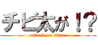 チビ太が！？ (attack on titan)