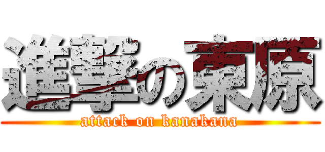 進撃の東原 (attack on kanakana)