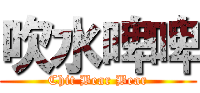 吹水啤啤 (Chit Bear Bear)