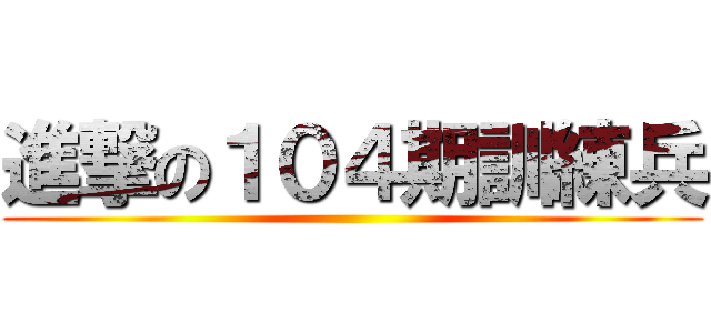 進撃の１０４期訓練兵 ()