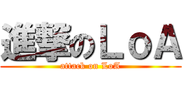 進撃のＬｏＡ (attack on LoA)