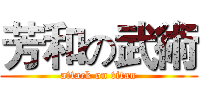 芳和の武術 (attack on titan)