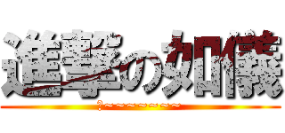 進撃の如儀 (阿~~~~~~~)