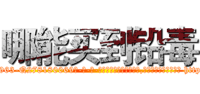 哪能买到铅毒 (哪能买到铅毒【电-186x2687x6963-Q278180069元-吉-药-业】我们做的是长期生意,靠的是老客户长期支持 http://sngk.net/5Ezgtt
)