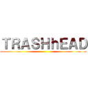 ＴＲＡＳＨｈＥＡＤ ()