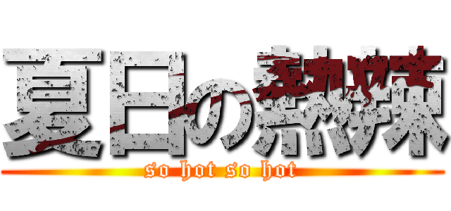 夏日の熱辣 (so hot so hot)