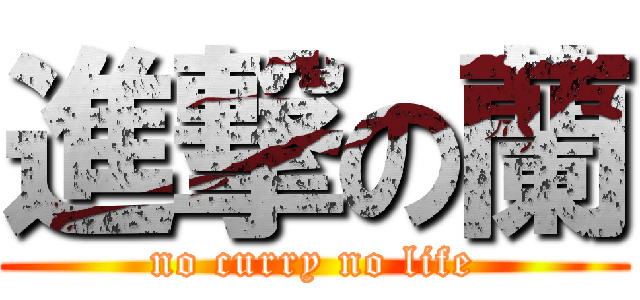 進撃の蘭 (no curry no life)