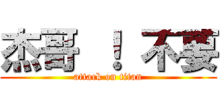 杰哥 ！ 不要 (attack on titan)