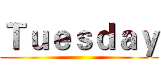 Ｔｕｅｓｄａｙ ()