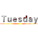 Ｔｕｅｓｄａｙ ()