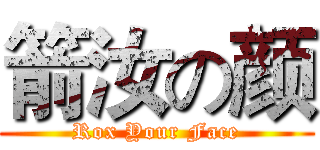 箭汝の颜 (Rox Your Face)