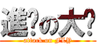 進擊の大飝 (attack on FLY)
