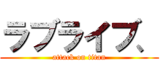 ラブライブ、 (attack on titan)