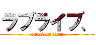 ラブライブ、 (attack on titan)