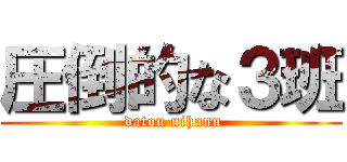 圧倒的な３班 ( datou nihann)