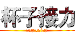 杯子接力 (cup relay)
