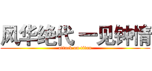 风华绝代 一见钟情 (attack on titan)