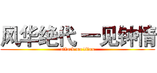 风华绝代 一见钟情 (attack on titan)