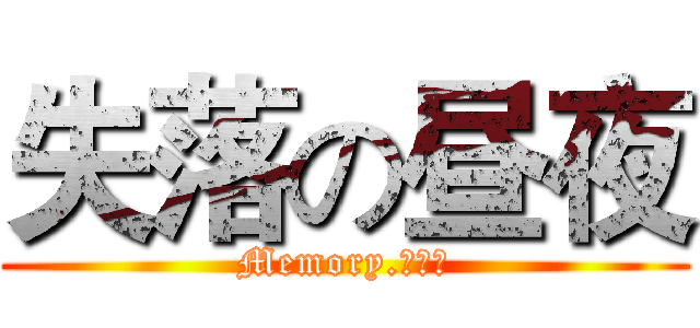 失落の昼夜 (Memory.荒年〆)