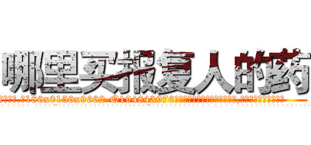 哪里买报复人的药 (哪里买报复人的药【电.话186x0156x9662-Q194843976林氏药业】我们做的是长期生意,靠的是老客户长期支持
参考消息网2月20日报道 韩媒称，“剩女多、离婚率高的城市，房价一定会上涨。”这是中国经济学家金岩石2016年12月参加在上海举行的房地产相关论坛时说的话。
)