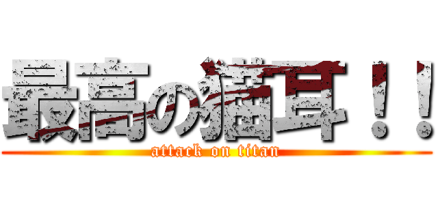 最高の猫耳！！ (attack on titan)