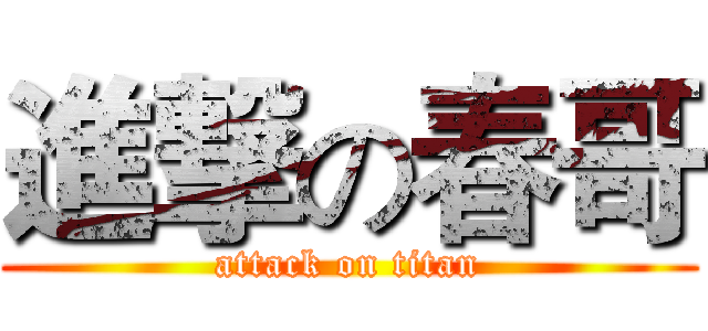 進撃の春哥 (attack on titan)