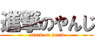 進撃のやんじ (attack on janck)